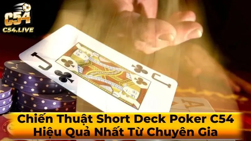 Chiến Thuật Short Deck Poker C54 Hiệu Quả Nhất Từ Chuyên Gia