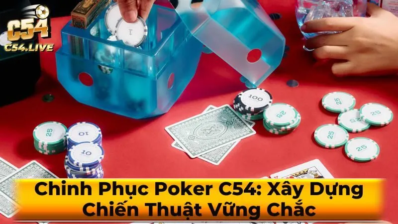 Chinh Phục Poker C54: Xây Dựng Chiến Thuật Vững Chắc