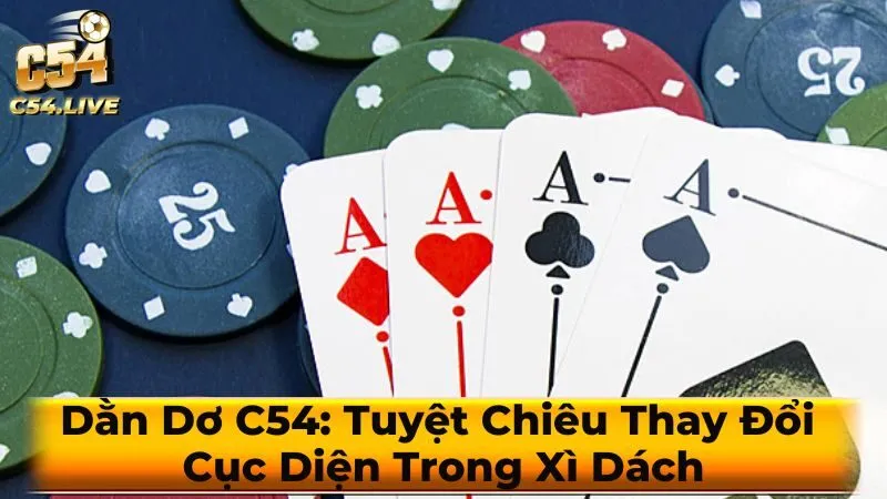 Dằn Dơ C54: Tuyệt Chiêu Thay Đổi Cục Diện Trong Xì Dách