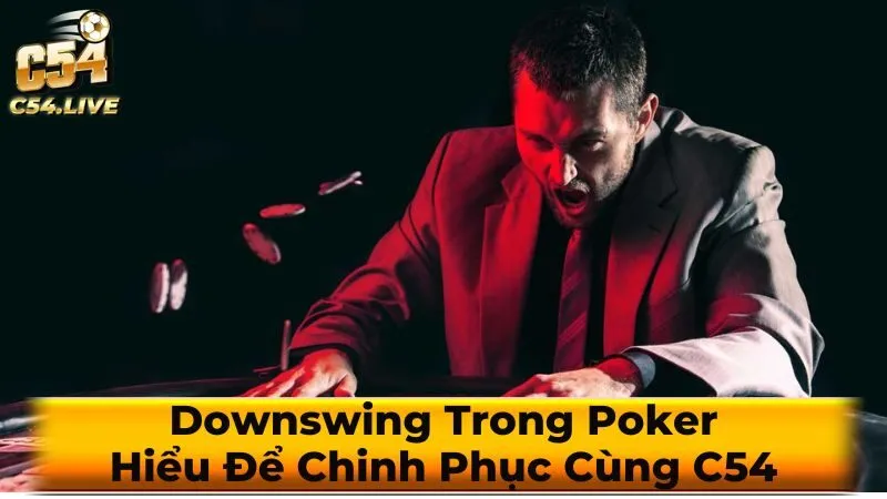 Downswing Trong Poker: Hiểu Để Chinh Phục Cùng C54