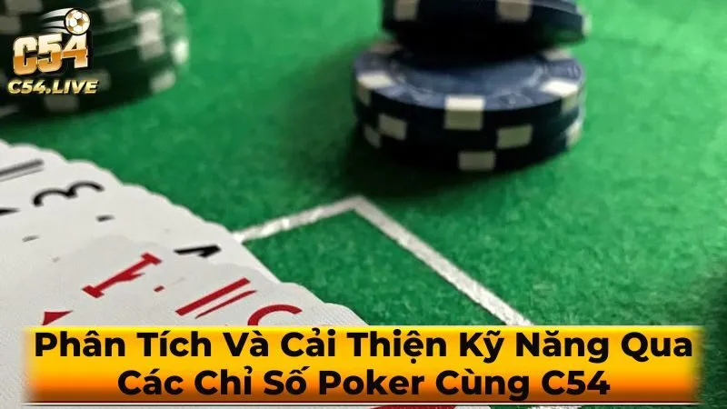 Phân Tích Và Cải Thiện Kỹ Năng Qua Các Chỉ Số Poker Cùng C54