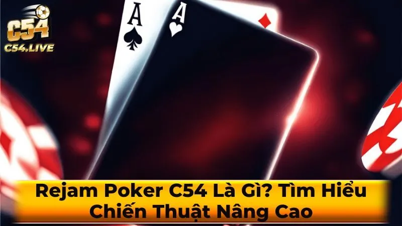 Rejam Poker C54 Là Gì? Tìm Hiểu Chiến Thuật Nâng Cao